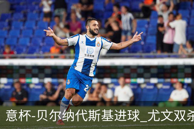 意杯-贝尔纳代斯基进球 尤文双杀佛罗伦萨进决赛