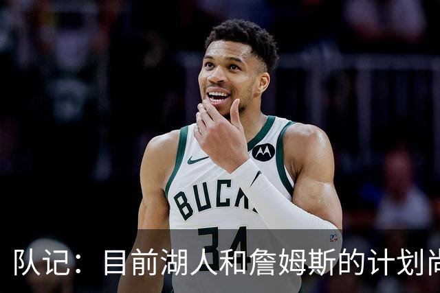 队记：目前湖人和詹姆斯的计划尚不明朗 老詹并不完全适配东契奇